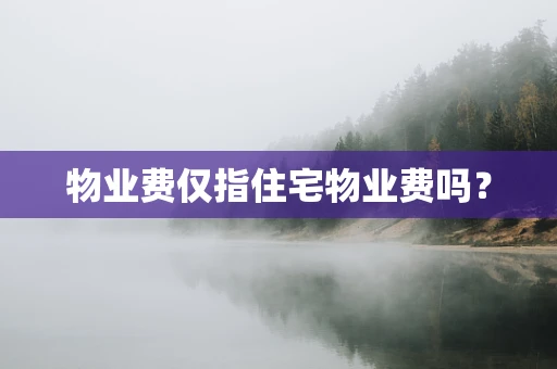 物业费仅指住宅物业费吗？