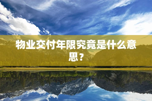 物业交付年限究竟是什么意思？