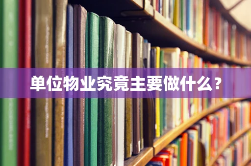 单位物业究竟主要做什么？