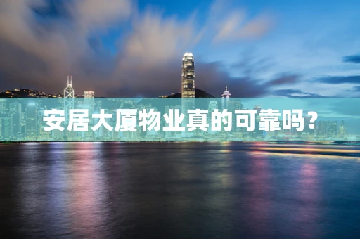 安居大厦物业真的可靠吗？