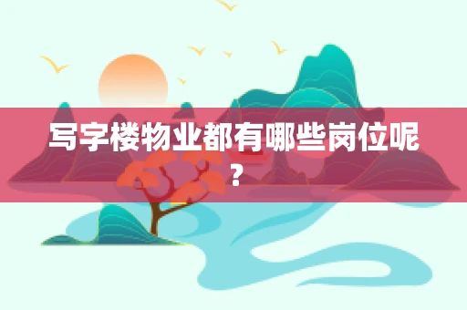 写字楼物业都有哪些岗位呢？