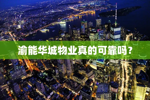 渝能华城物业真的可靠吗？