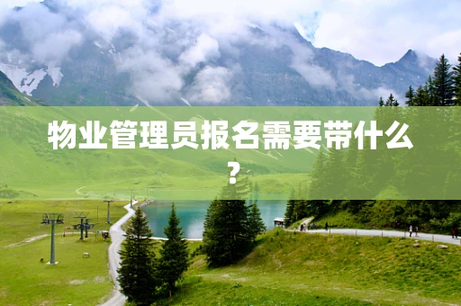 物业管理员报名需要带什么？