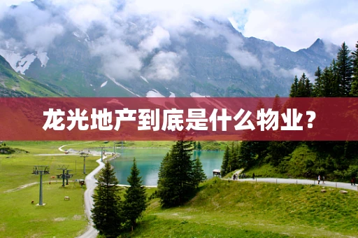 龙光地产到底是什么物业？