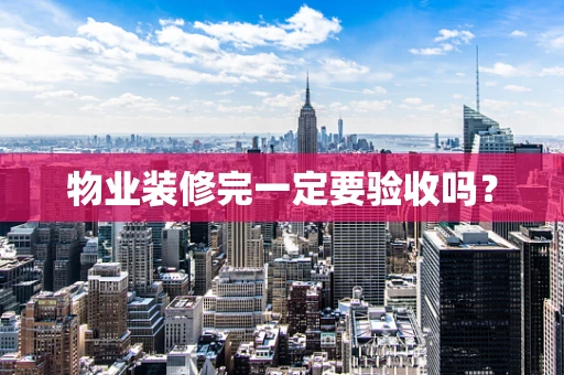 物业装修完一定要验收吗？