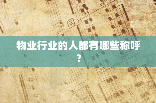 物业行业的人都有哪些称呼？