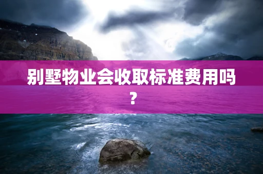 别墅物业会收取标准费用吗？