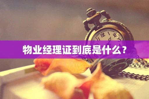 物业经理证到底是什么？