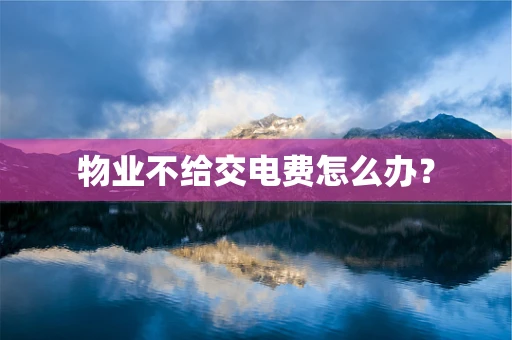 物业不给交电费怎么办？
