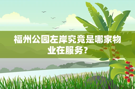 福州公园左岸究竟是哪家物业在服务？
