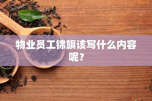 物业员工锦旗该写什么内容呢？