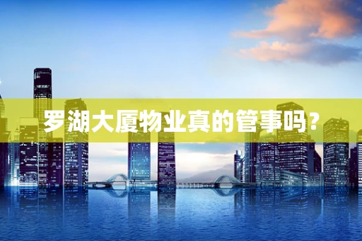 罗湖大厦物业真的管事吗？