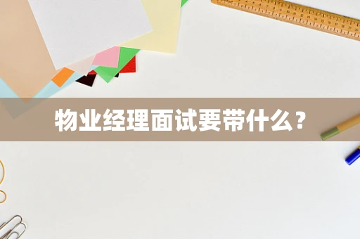 物业经理面试要带什么？