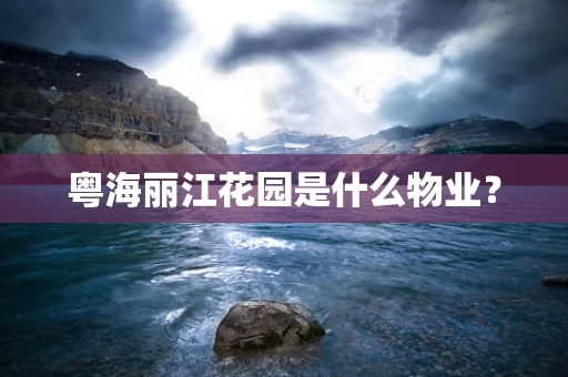 粤海丽江花园是什么物业？