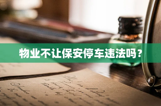 物业不让保安停车违法吗？