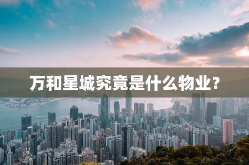 万和星城究竟是什么物业？