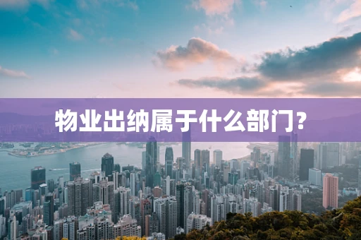物业出纳属于什么部门？