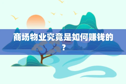 商场物业究竟是如何赚钱的？