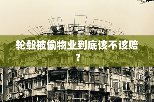 轮毂被偷物业到底该不该赔？