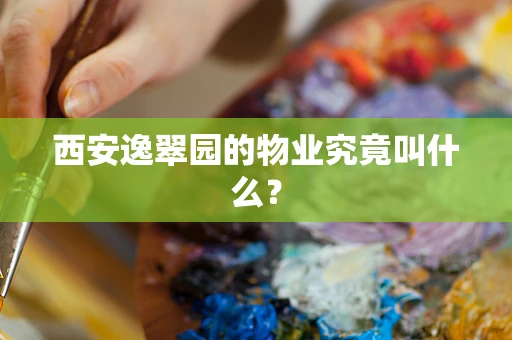 西安逸翠园的物业究竟叫什么？