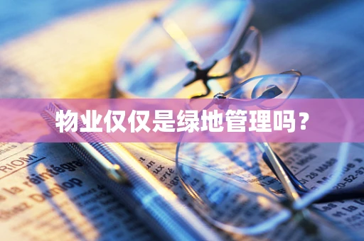 物业仅仅是绿地管理吗？
