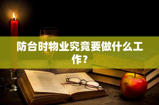 防台时物业究竟要做什么工作？
