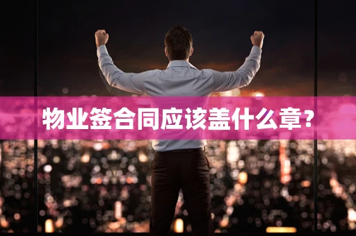 物业签合同应该盖什么章？