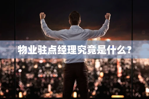 物业驻点经理究竟是什么？