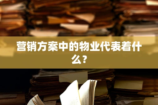 营销方案中的物业代表着什么？