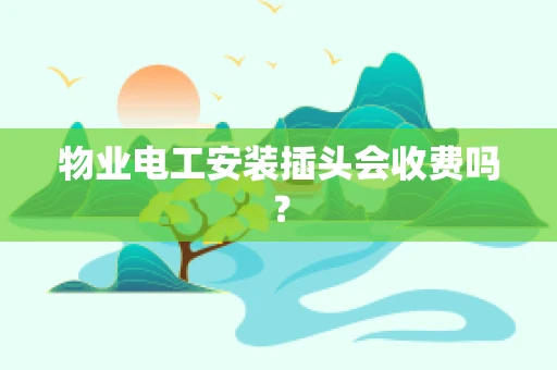 物业电工安装插头会收费吗？