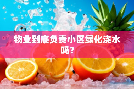 物业到底负责小区绿化浇水吗？