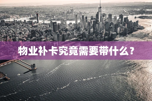 物业补卡究竟需要带什么？