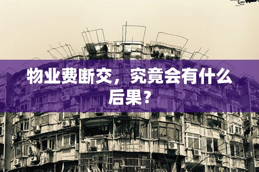 物业费断交，究竟会有什么后果？