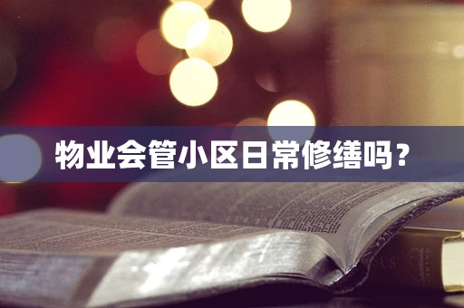物业会管小区日常修缮吗？
