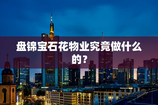 盘锦宝石花物业究竟做什么的？