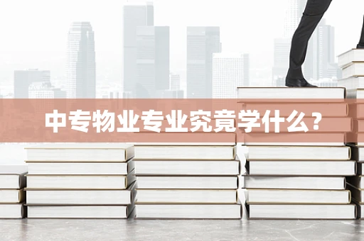 中专物业专业究竟学什么？