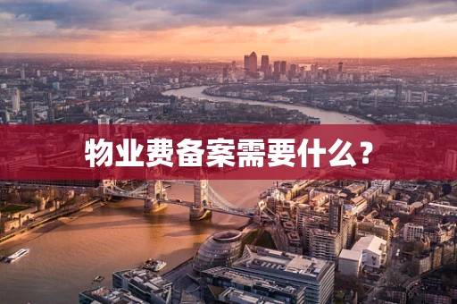 物业费备案需要什么？