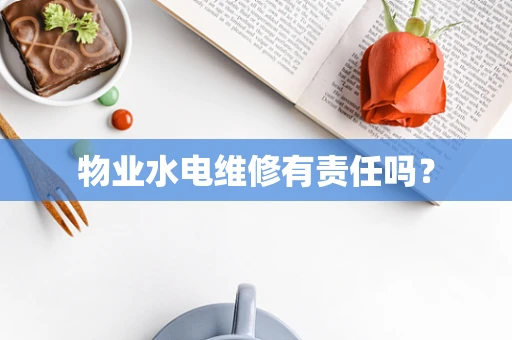 物业水电维修有责任吗？