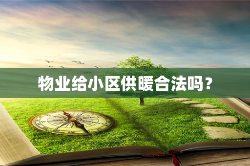 物业给小区供暖合法吗？