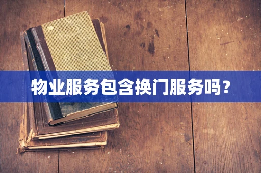 物业服务包含换门服务吗？