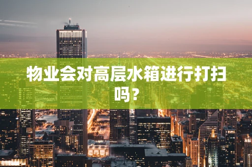 物业会对高层水箱进行打扫吗？