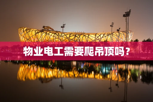 物业电工需要爬吊顶吗？