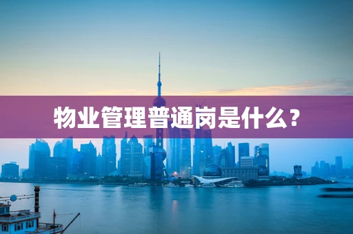 物业管理普通岗是什么？