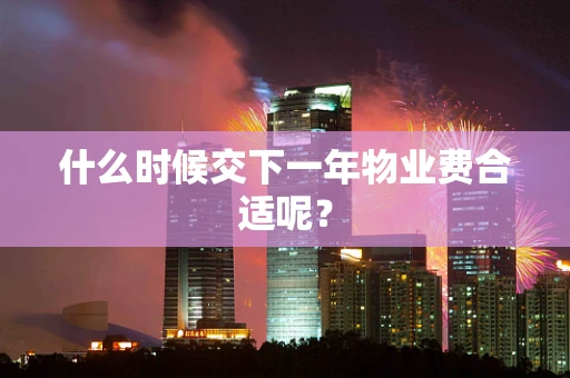 什么时候交下一年物业费合适呢？