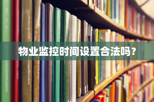 物业监控时间设置合法吗？