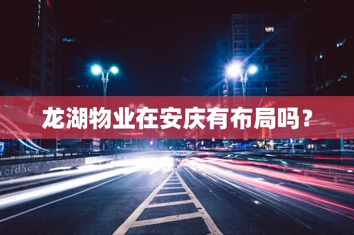 龙湖物业在安庆有布局吗？