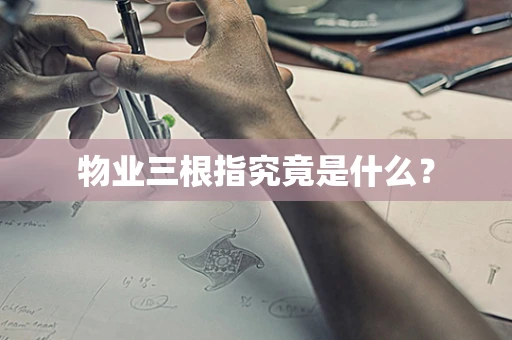物业三根指究竟是什么？