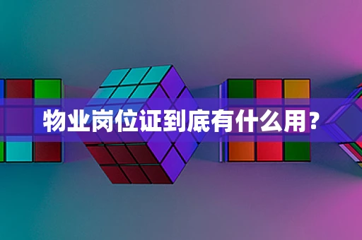 物业岗位证到底有什么用？