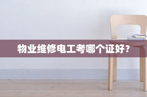 物业维修电工考哪个证好？