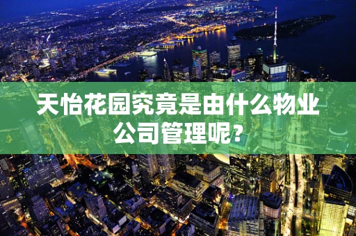 天怡花园究竟是由什么物业公司管理呢？